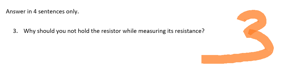 Answer in 4 sentences only.
3. Why should you not hold the resistor while measuring its resistance?
3