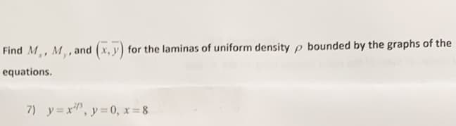 Find M,, M,, and (x, y) for the laminas of uniform density p bounded by the graphs of the
equations.
7) y=x, y 0, x= 8
