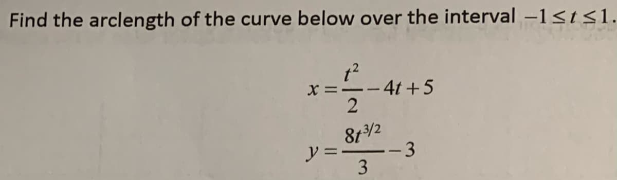 Find the arclength of the curve below over the interval -1<t<1.
x =--4t +5
8t/2
y = -3
3
