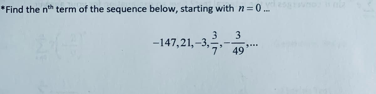 *Find the nth term of the sequence below, starting with n = 0 ... no
3
3
-147,21,-3,-
49
