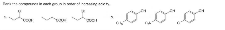 Rank the compounds in each group in order of increasing acidity.
Br
HOT
OH
OH
a.
b.
СООН
соон
COOH
CH3
O,N"

