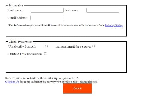 -Information
First name:
Last name:
Email Address:
The Information you provide will be used in accordance with the terms of our Privacy Policy
Global Preferences
Unsubscribe from All:
Suspend Email for 90 Days: O
Delete All My Information: O
Receive an email outside of these subscription parameters?
Contact Us for more information on why you received this communication
Submit
