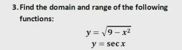 3. Find the domain and range of the following
functions:
y = 19 - x2
y = sec x

