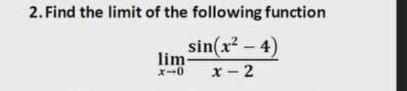 2. Find the limit of the following function
sin(x? – 4)
lim
x-0
x - 2
