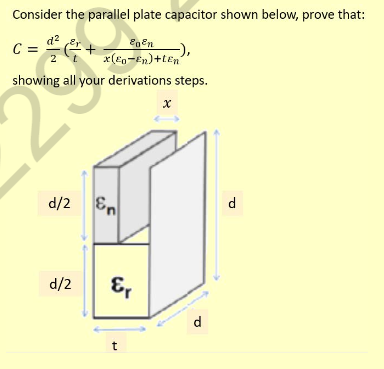Consider the parallel plate capacitor shown below, prove that:
c =
Egen
-),
2
x(Eg-En)+ten
showing all your derivations steps.
d/2 En
d
d/2
E,
d.
t
