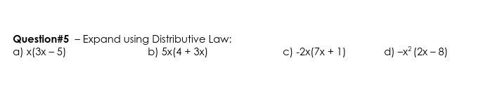 Question#5 - Expand using Distributive Law:
a) x(3x – 5)
c) -2x(7x + 1)
b) 5x(4 +
3x)
d) -x? (2x – 8)
