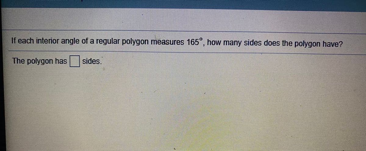 If each interior angle of a regular polygon measures 165", how many sides does the polygon have?
The polygon has
sides.

