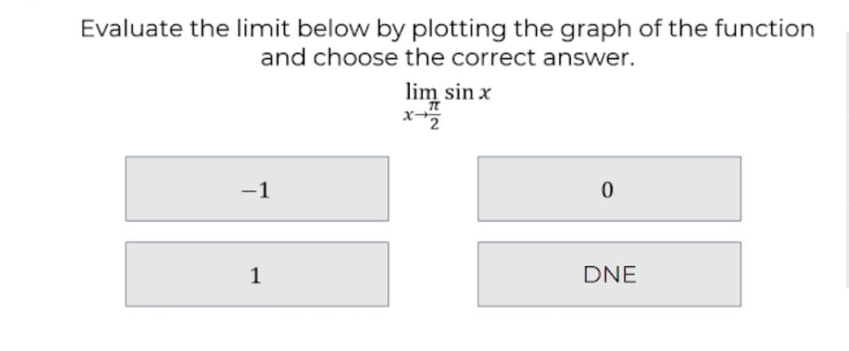 Evaluate the limit below by plotting the graph of the function
and choose the correct answer.
lim sin x
-1
1
DNE
