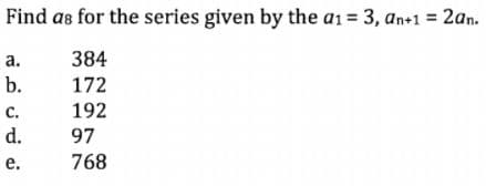 Find as for the series given by the a1= 3, an+1 = 2an.
а.
384
b.
172
с.
d.
192
97
е.
768
