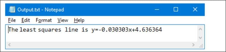 Output.txt - Notepad
File Edit Format View Help
The least squares line is y=-0.030303x+4.636364
