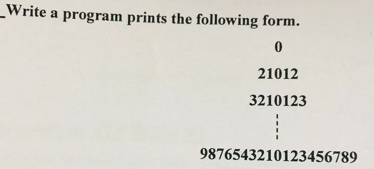Write a program prints the following form.
21012
3210123
9876543210123456789
