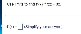 Use limits to find f'(x) if f(x) = 3x.
E f'(x) =
(Simplify your answer.)
