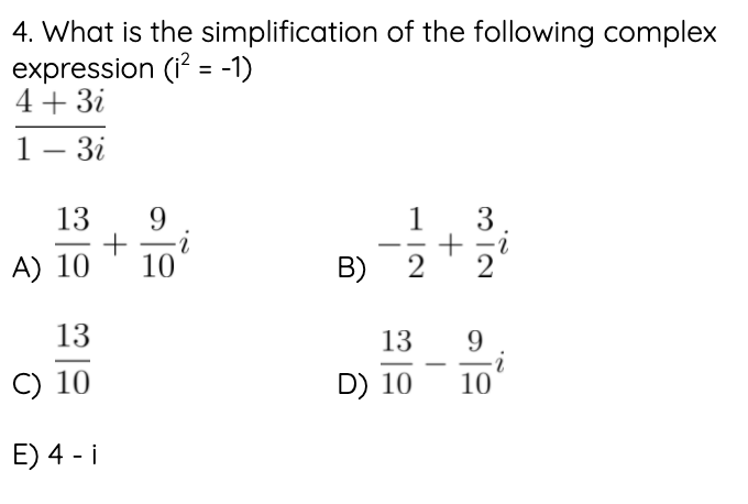 4. What is the simplification of the following complex
expression (i? = -1)
4+ 3i
1- 3i
13
+
10
9
1
-
A) 10
B) 2
13
13
9
C) 10
D) 10
10
E) 4 - i
3.

