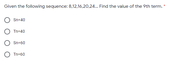 Given the following sequence: 8,12,16,20,24. Find the value of the 9th term.
Sn=40
Tn=40
Sn=60
O Tn=60
