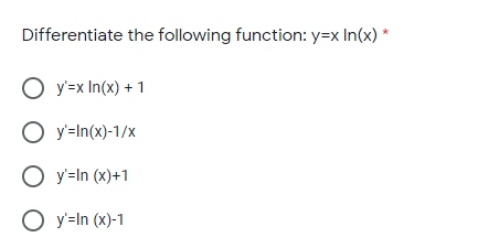 Differentiate the following function: y=x In(x) *
O y'=x In(x) + 1
O y'=In(x)-1/x
O y=In (x)+1
O y=In (x)-1

