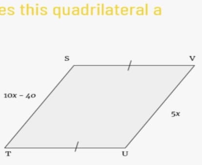 es this quadrilateral a
V
10x - 40
5x
U
