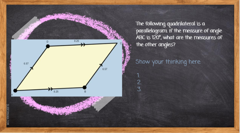 The following quadrilateral is a
parallelogram if the measure of angle
ABC is 120°, what are the measures of
the other angles?
8.25
Show your thinking here:
6.57
6.57
8.25
123.
SLIDESMANIA.COM
