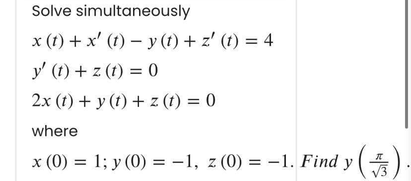 Solve simultaneously
x (t) + x' (t) − y (t) + z' (t) = 4
y' (t) + z(t) = 0
2x(t)+y(t)+z(t)=0
where
x (0) = 1; y (0) = −1, z (0) = −1. Find y (
(₁)