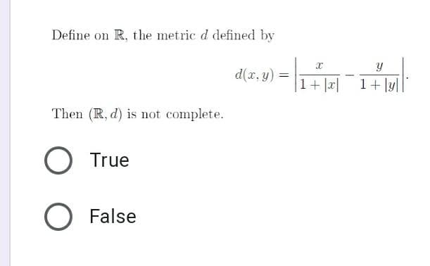 Define on R, the metric d defined by
d(x, y)
=
1+|x|
1+ ly|
Then (R, d) is not complete.
O True
O False
