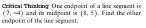 Critical Thinking One endpoint of a line segment is
(7, -4) and its midpoint is (8, 5). Find the other
endpoint of the line segment.
