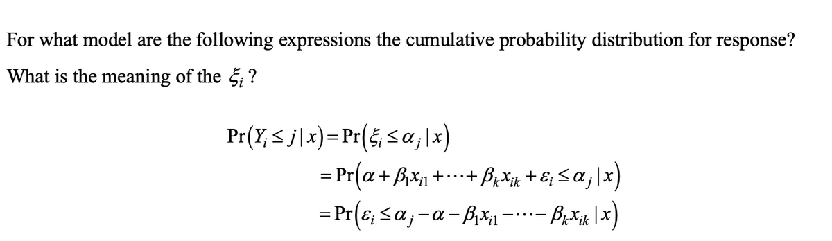 For what model are the following expressions the cumulative probability distribution for response?
What is the meaning of the ; ?
Pr(Y, 5 j\x)= Pr(5, S a, \x)
= Pr(a + B* + + Bixu + &; < a;\x)
= Pr(ɛ, sa;-a- B,xX1 -…-- B;Xx |x)
