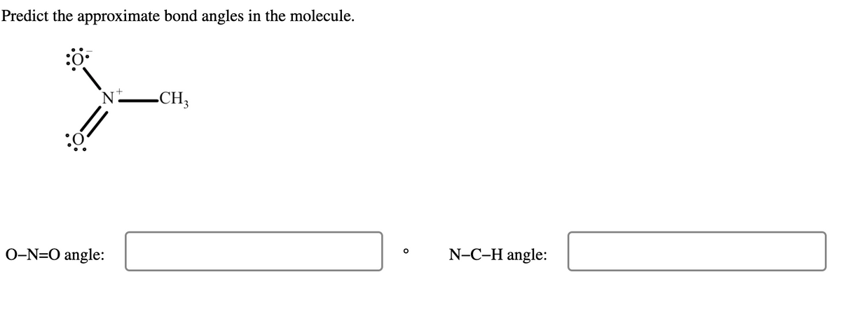 Predict the approximate bond angles in the molecule.
:0
N
O-N-O angle:
CH₂
N-C-H angle: