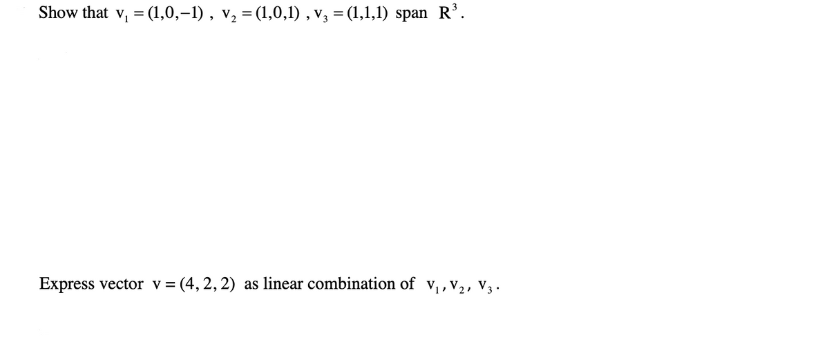 Show that v, = (1,0,–1) , v, = (1,0,1) , v, = (1,1,1) span R'.
Express vector v = (4,2, 2) as linear combination of v,, v,, v3.
