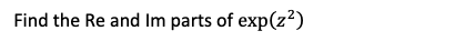 Find the Re and Im parts of exp(z²)
