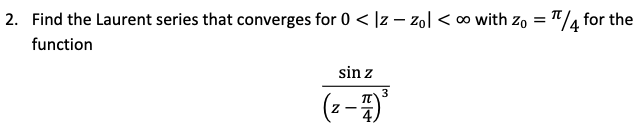 2. Find the Laurent series that converges for 0 < |z – zol < o with zo
"/4 for the
function
sin z
(--
3
