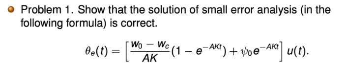 o Problem 1. Show that the solution of small error analysis (in the
following formula) is correct.
Be(t):
Wo-Wc (1- e-AKt) + yoe
-AKt
AK
