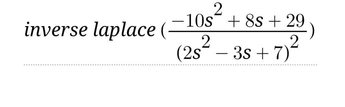 inverse laplace (
-10s¯ + 8s + 29
(2s
-3s + 7)2
-

