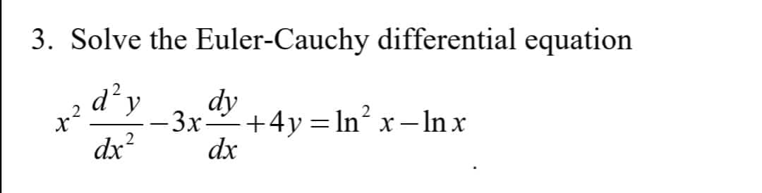 3. Solve the Euler-Cauchy differential equation
d'v
dy
-3x
+4y = In² x – In x
dx?
dx
