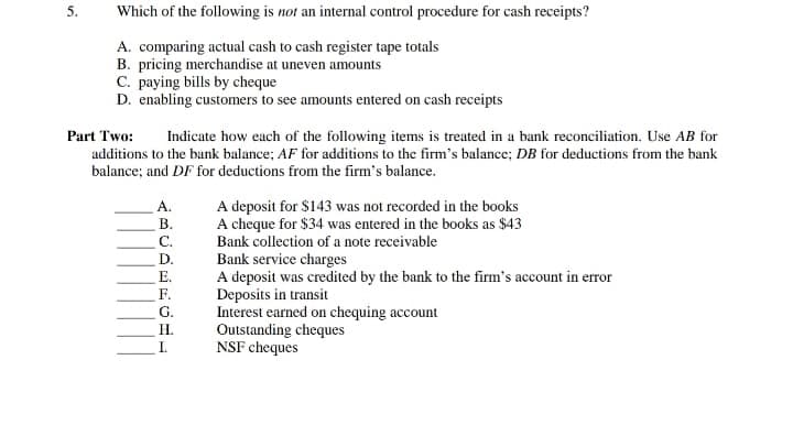 Which of the following is not an internal control procedure for cash receipts?
A. comparing actual cash to cash register tape totals
B. pricing merchandise at uneven amounts
C. paying bills by cheque
D. enabling customers to see amounts entered on cash receipts

