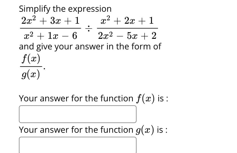 Simplify the expression
2x² + 3x + 1
÷
x² + 2x + 1
x² + 1x - 6 2x²
52+2
and give your answer in the form of
f(x)
g(x)
Your answer for the function f(x) is :
-
Your answer for the function g(x) is :