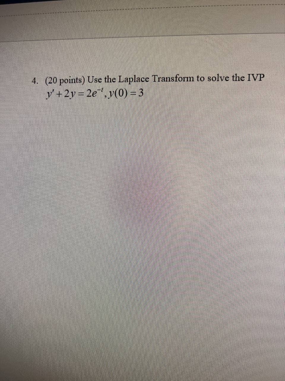 4. (20 points) Use the Laplace Transform to solve the IVP
y' +2y 2e", y(0) = 3
