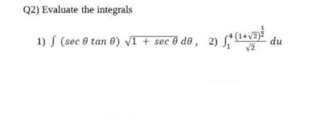 Q2) Evaluate the integrals
1) S (sec 0 tan 0) VI + sec 0 d0 , 2)
du
