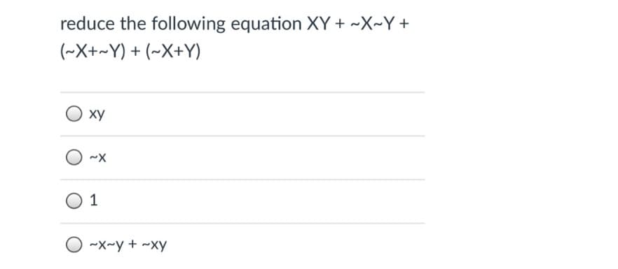 reduce the following equation XY + ~X~Y +
(~X+~Y) + (~X+Y)
ху
1
~X~y + ~Xy
