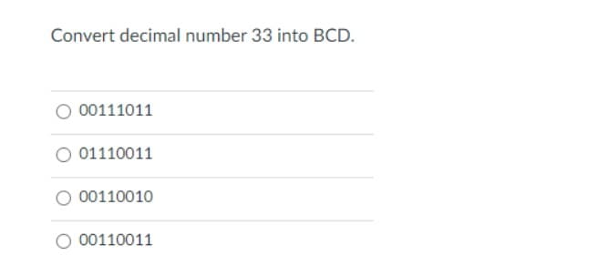 Convert decimal number 33 into BCD.
O 00111011
01110011
00110010
O 00110011