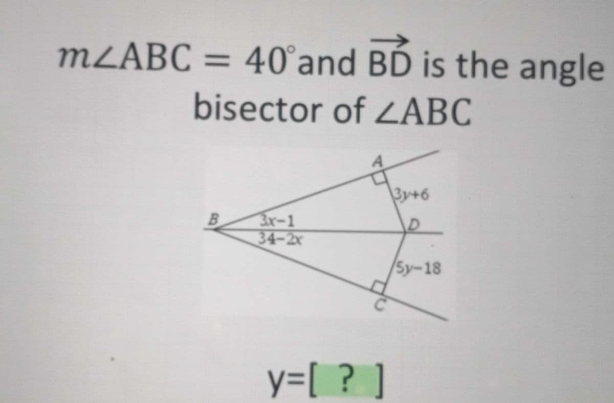 MZABC :
MLABC =
40°and BD is the angle
%3D
bisector of LABC
3y+6
3x-1
34-2x
D
5у-18
y=[ ? ]

