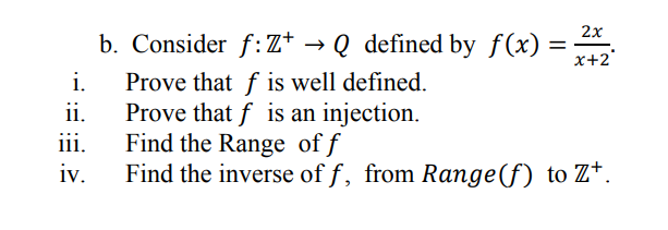 2x
Consider f:Z+ → Q defined by f(x) =
%3D
x+2"
Prove that f is well defined.
Prove that f is an injection.
Find the Range of f
Find the inverse of f, from Range(f) to Z*.
