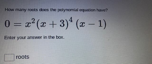 How many roots does the polynomial equation have?
x2 (x +3)* (x- 1)
0 =
4
Enter your answer in the box.
roots
