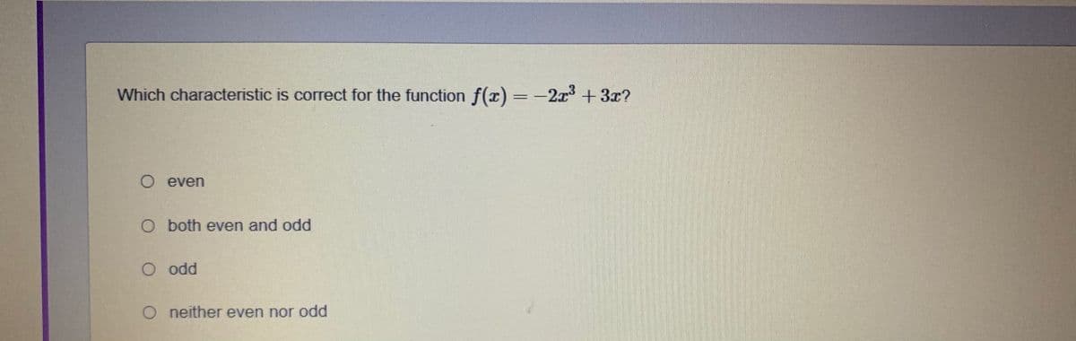 Which characteristic is correct for the function f(x)=-2x + 3x?
%3D
O even
O both even and odd
O odd
O neither even nor odd
