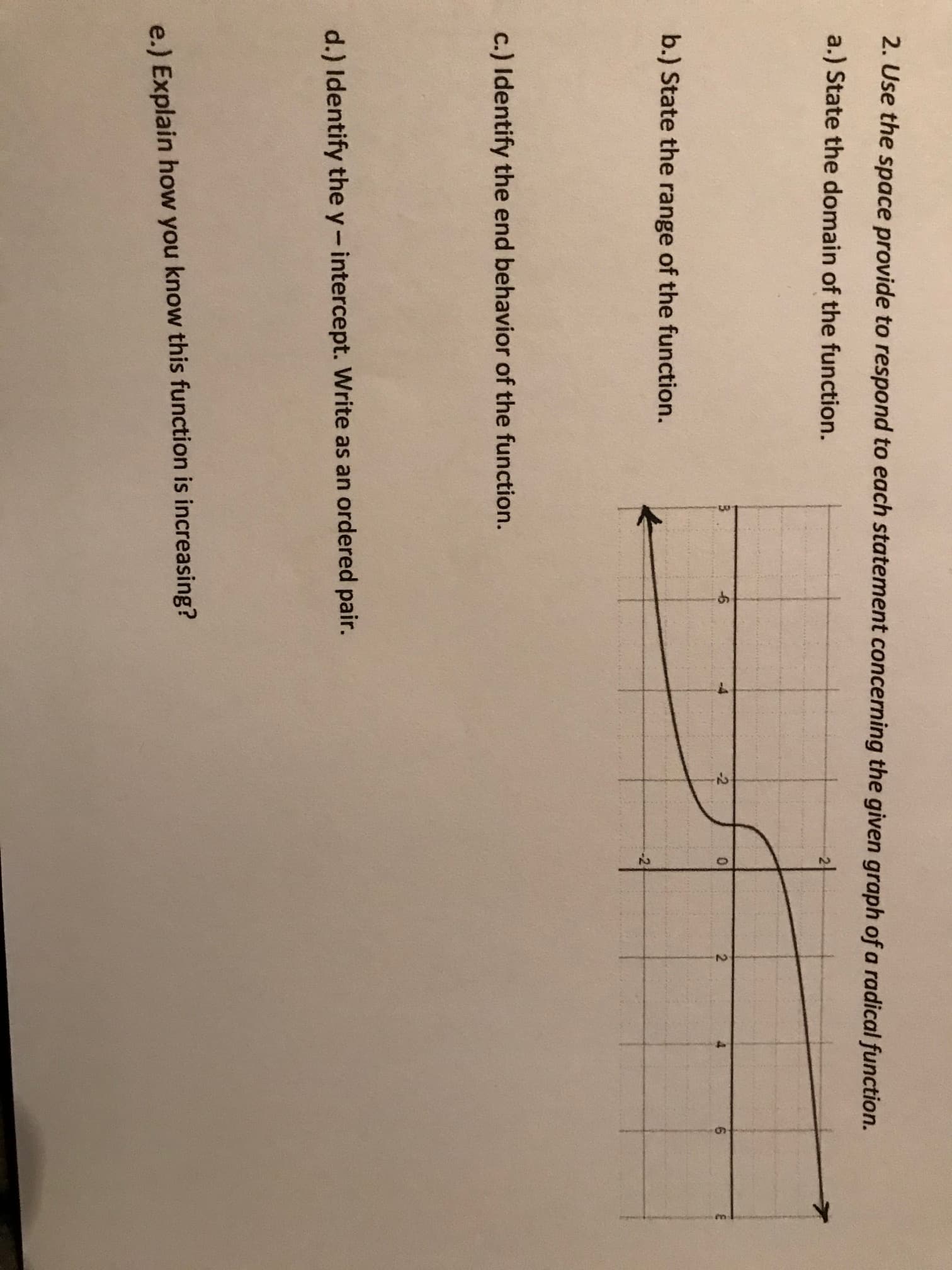 2. Use the space provide to respond to each statement concerning the given graph
a.) State the domain of the function.
-2
b.) State the range of the function.
-21
c.) Identify the end behavior of the function.
d.) Identify the y-intercept. Write as an ordered pair.
e.) Explain how you know this function is increasing?
