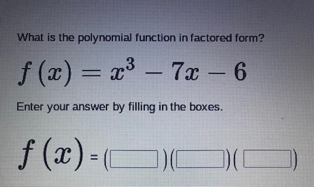What is the polynomial function in factored form?
f (x) = x - 7x – 6
Enter your answer by filling in the boxes.
f (x) (
