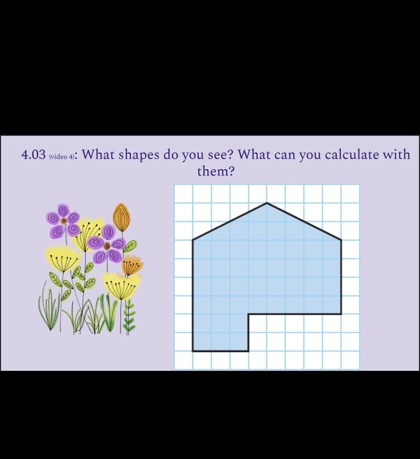 4.03 (video 4): What shapes do you see? What can you calculate with
them?
