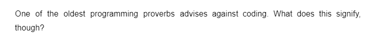 One of the oldest programming proverbs advises against coding. What does this signify,
though?