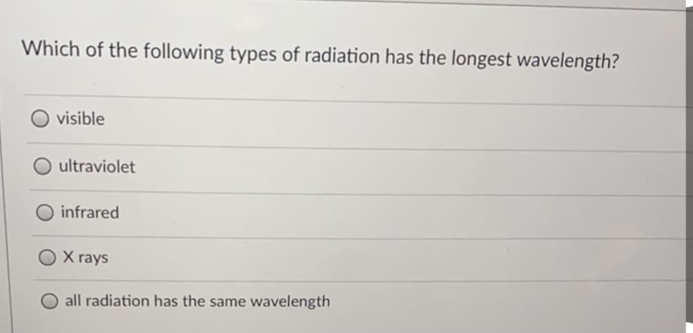Which of the following types of radiation has the longest wavelength?
visible
ultraviolet
infrared
X rays
all radiation has the same wavelength
