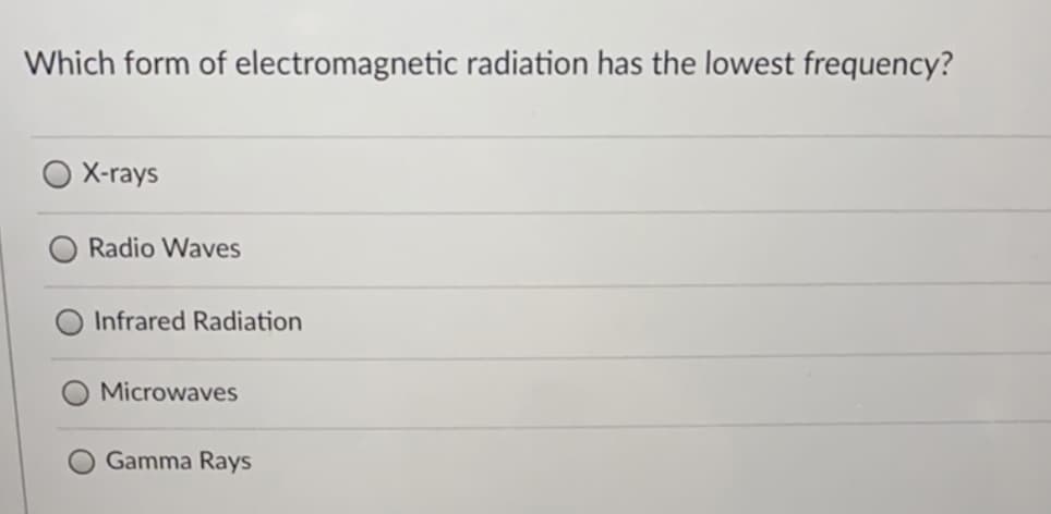 Which form of electromagnetic radiation has the lowest frequency?
X-rays
Radio Waves
Infrared Radiation
Microwaves
Gamma Rays
