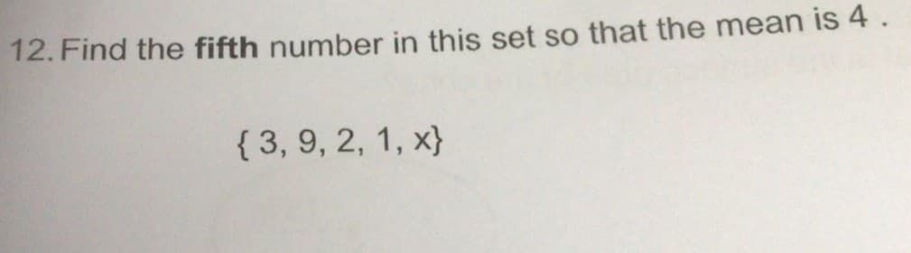 12. Find the fifth number in this set so that the mean is 4.
{ 3, 9, 2, 1, x}