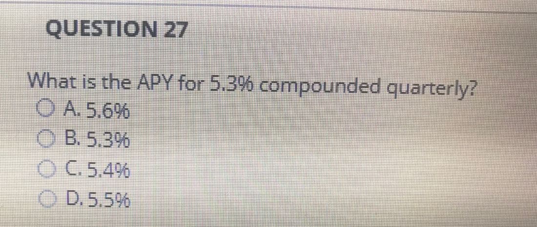 QUESTION 27
What is the APY for 5.3% compounded quarterly?
ⒸA. 5.6%
OB. 5.3%
OC. 5.4%
D. 5.5%
